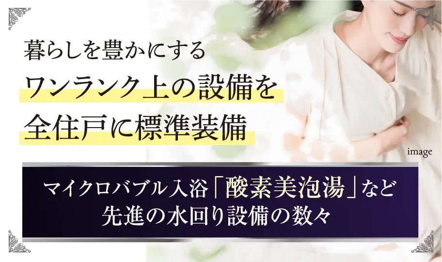 暮らしを豊かにするワンランク上の設備を全住戸に標準装備 マイクロバブル入浴「酸素美泡湯」など先進の水回り設備の数々